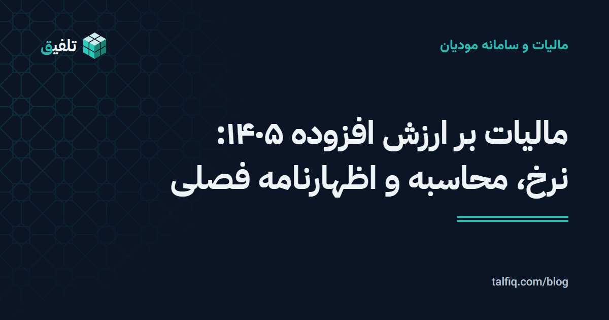 مالیات بر ارزش افزوده ۱۴۰۵: نرخ، محاسبه و اظهارنامه فصلی