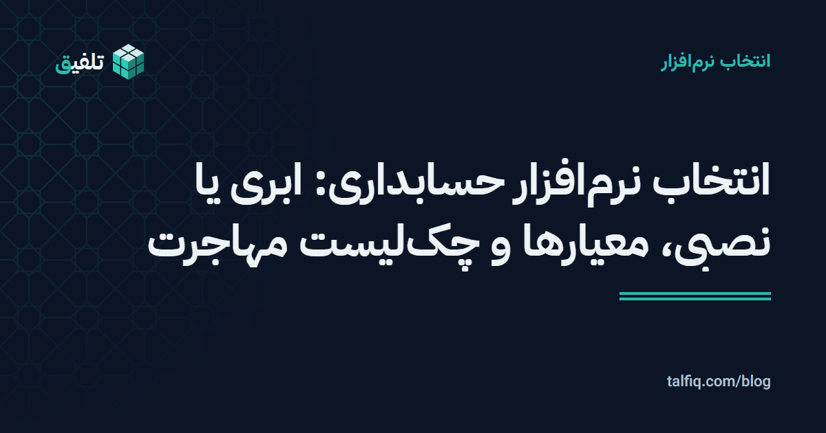 انتخاب نرمافزار حسابداری: ابری یا نصبی، معیارها و چکلیست مهاجرت
